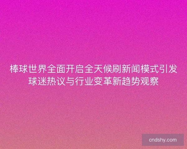 棒球世界全面开启全天候刷新闻模式引发球迷热议与行业变革新趋势观察
