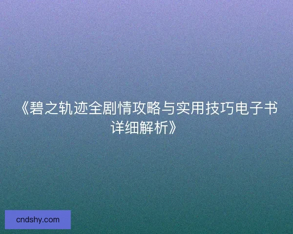 《碧之轨迹全剧情攻略与实用技巧电子书详细解析》