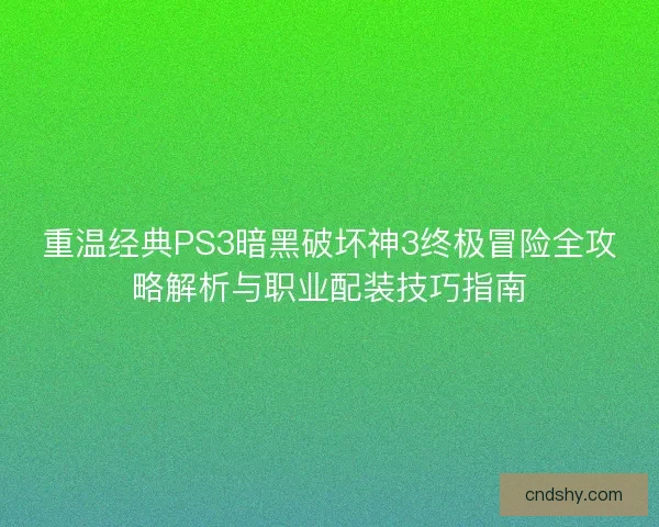 重温经典PS3暗黑破坏神3终极冒险全攻略解析与职业配装技巧指南 重温经典PS3暗黑破坏神3终极冒险全攻略解析与职业配装技巧指南