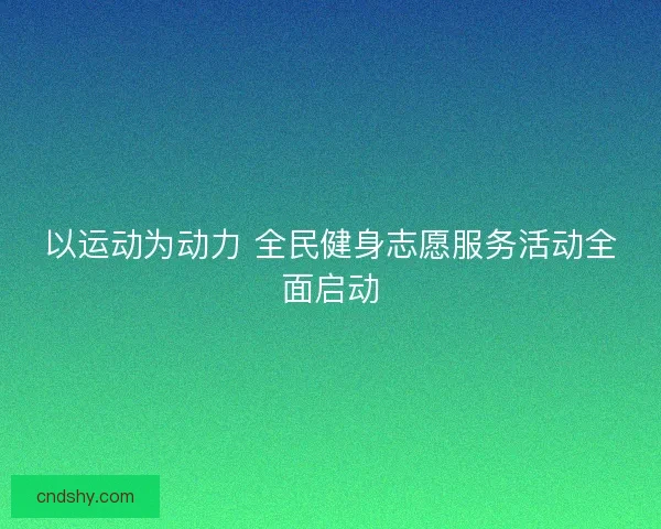 以运动为动力 全民健身志愿服务活动全面启动