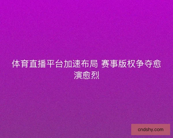体育直播平台加速布局 赛事版权争夺愈演愈烈